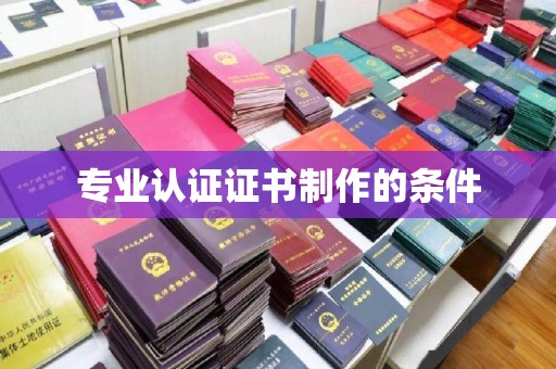 扬中专业认证证书制作的条件