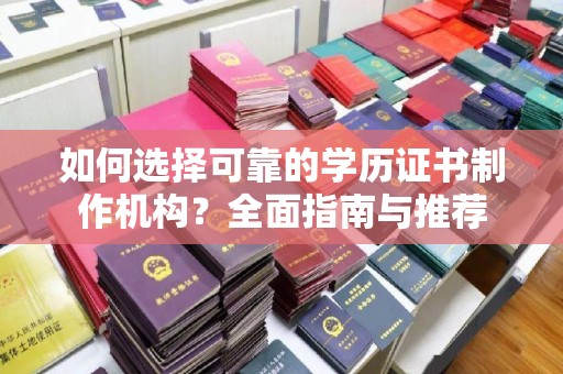 扬中如何选择可靠的学历证书制作机构？全面指南与推荐