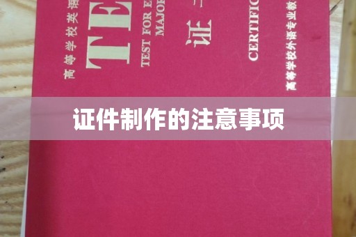 扬中证件制作的注意事项
