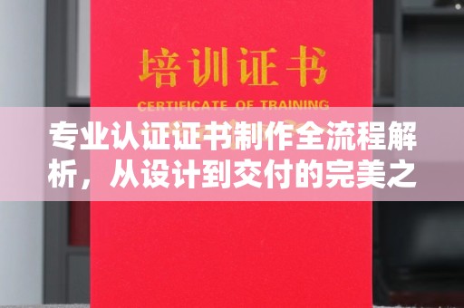 扬中专业认证证书制作全流程解析，从设计到交付的完美之旅