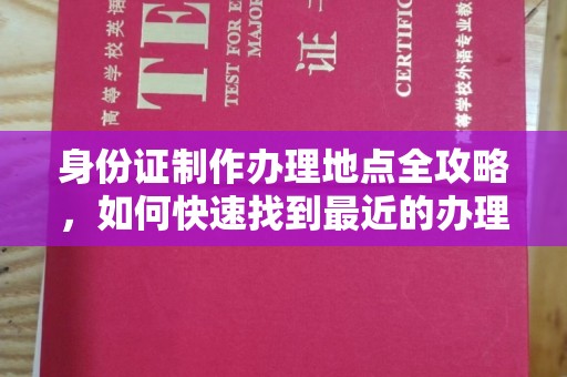 扬中身份证制作办理地点全攻略，如何快速找到最近的办理点