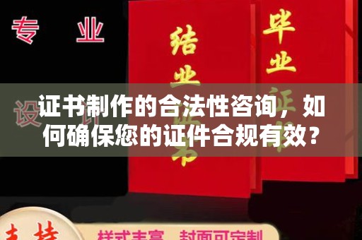 扬中证书制作的合法性咨询，如何确保您的证件合规有效？