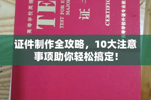 扬中证件制作全攻略，10大注意事项助你轻松搞定！