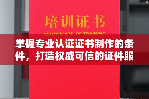 扬中掌握专业认证证书制作的条件，打造权威可信的证件服务