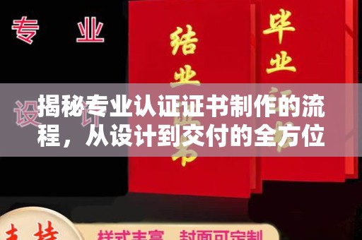 扬中揭秘专业认证证书制作的流程，从设计到交付的全方位指南