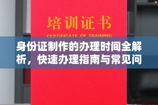 扬中身份证制作的办理时间全解析，快速办理指南与常见问题解答