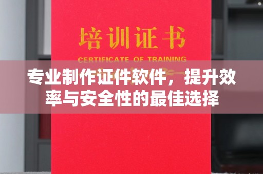 扬中专业制作证件软件，提升效率与安全性的最佳选择