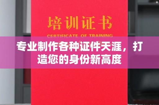 扬中专业制作各种证件天涯，打造您的身份新高度