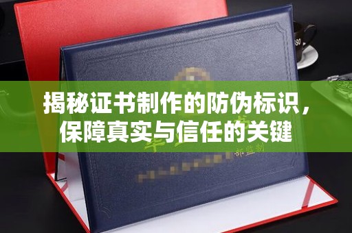 扬中揭秘证书制作的防伪标识，保障真实与信任的关键