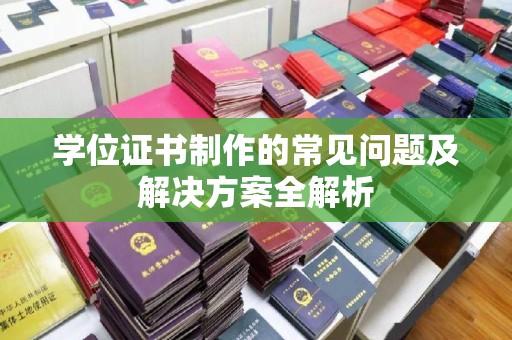 扬中学位证书制作的常见问题及解决方案全解析