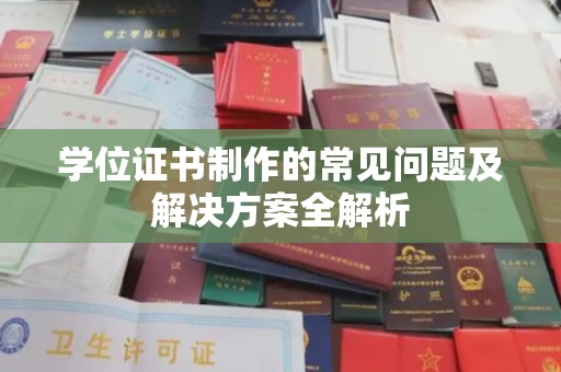 扬中学位证书制作的常见问题及解决方案全解析