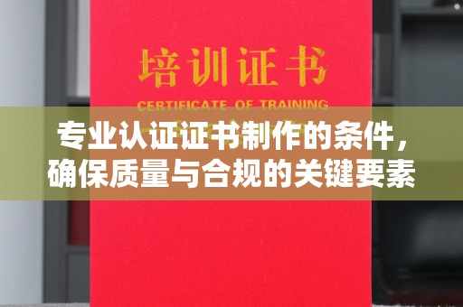扬中专业认证证书制作的条件，确保质量与合规的关键要素