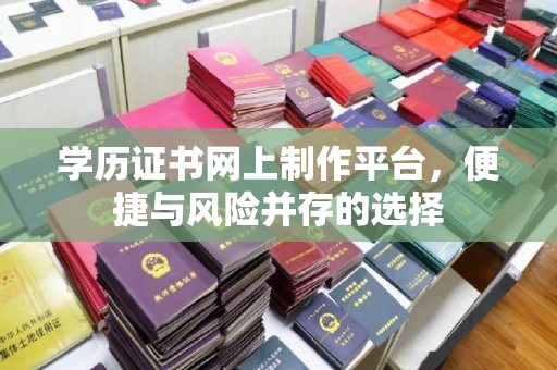 扬中学历证书网上制作平台，便捷与风险并存的选择