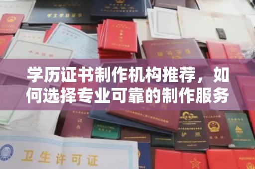 扬中学历证书制作机构推荐，如何选择专业可靠的制作服务？