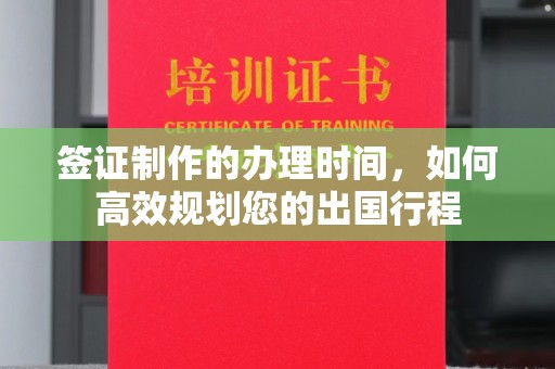 扬中签证制作的办理时间，如何高效规划您的出国行程