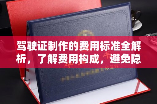扬中驾驶证制作的费用标准全解析，了解费用构成，避免隐形消费